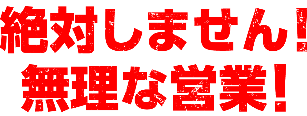 絶対しません!無理な営業!